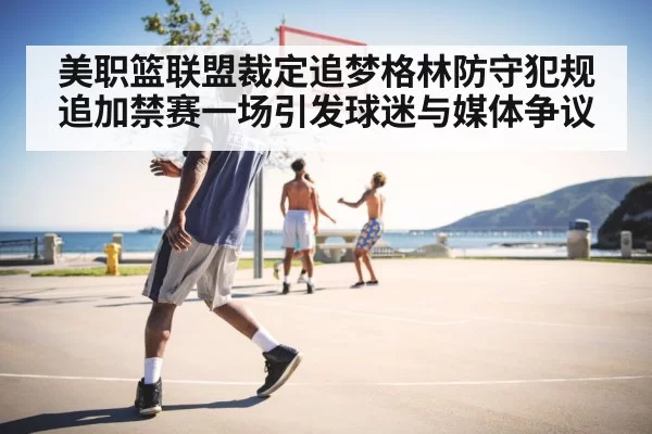 美职篮联盟裁定追梦格林防守犯规追加禁赛一场引发球迷与媒体争议