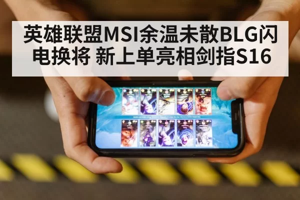 英雄联盟MSI余温未散BLG闪电换将 新上单亮相剑指S16
