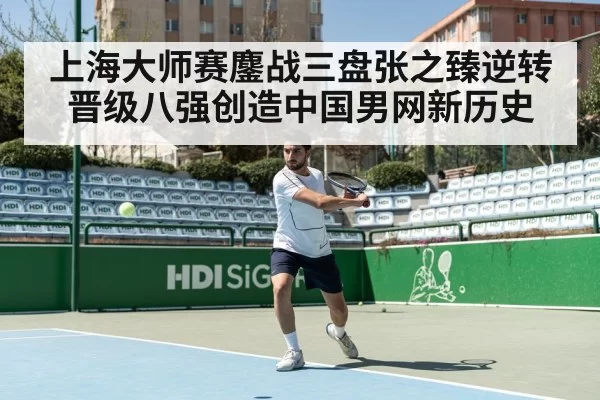 上海大师赛鏖战三盘张之臻逆转晋级八强创造中国男网新历史