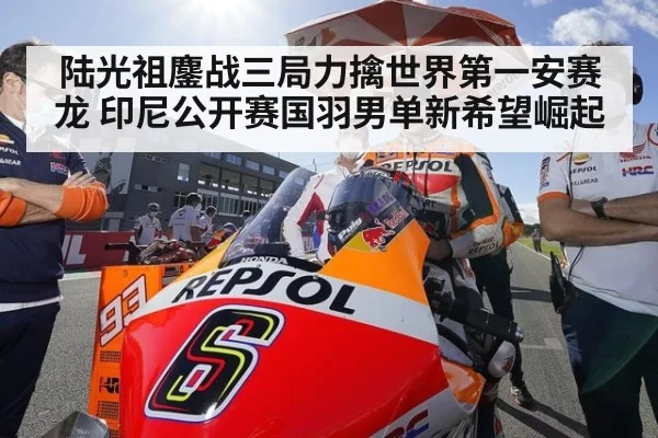 陆光祖鏖战三局力擒世界第一安赛龙 印尼公开赛国羽男单新希望崛起