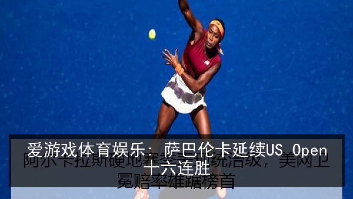 爱游戏体育娱乐: 萨巴伦卡延续US Open十六连胜 爱游戏体育娱乐: 萨巴伦卡延续US Open十六连胜