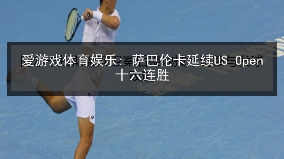 爱游戏体育娱乐: 萨巴伦卡延续US Open十六连胜