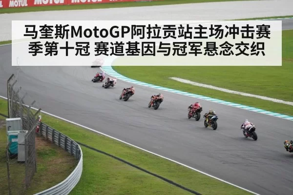 马奎斯MotoGP阿拉贡站主场冲击赛季第十冠 赛道基因与冠军悬念交织